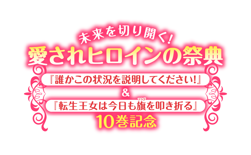 未来を切り開く！愛されヒロインの祭典 10巻記念『誰かこの状況を説明してください！』＆『転生王女は今日も旗を叩き折る』