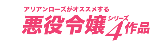 アリアンローズがオススメする悪役令嬢シリーズ4作品